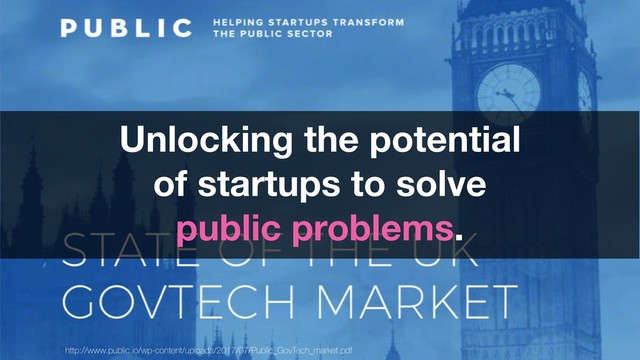 http://www.public.io/wp-content/uploads/2017/07/Public_GovTech_market.pdf
Unlocking the potential
of startups to solve
public problems.

