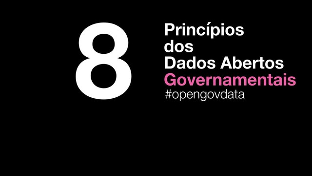 8 Princípios
dos
Dados Abertos
Governamentais
#opengovdata
