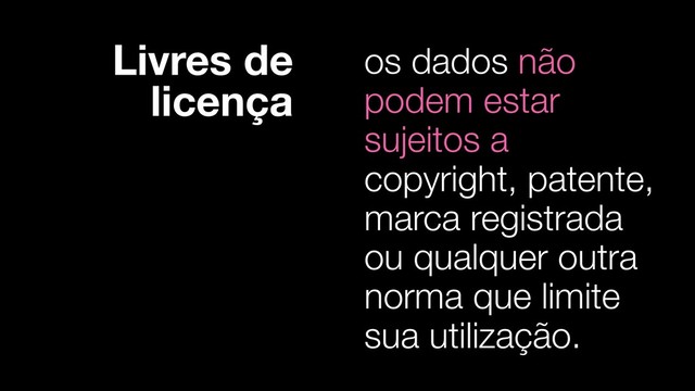 Livres de
licença
os dados não
podem estar
sujeitos a
copyright, patente,
marca registrada
ou qualquer outra
norma que limite
sua utilização.

