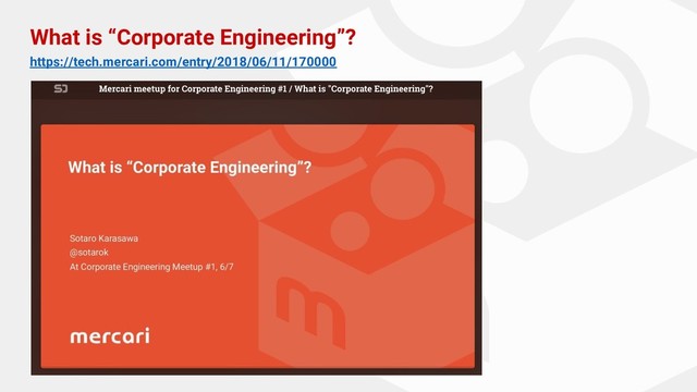 What is “Corporate Engineering”?
https://tech.mercari.com/entry/2018/06/11/170000
