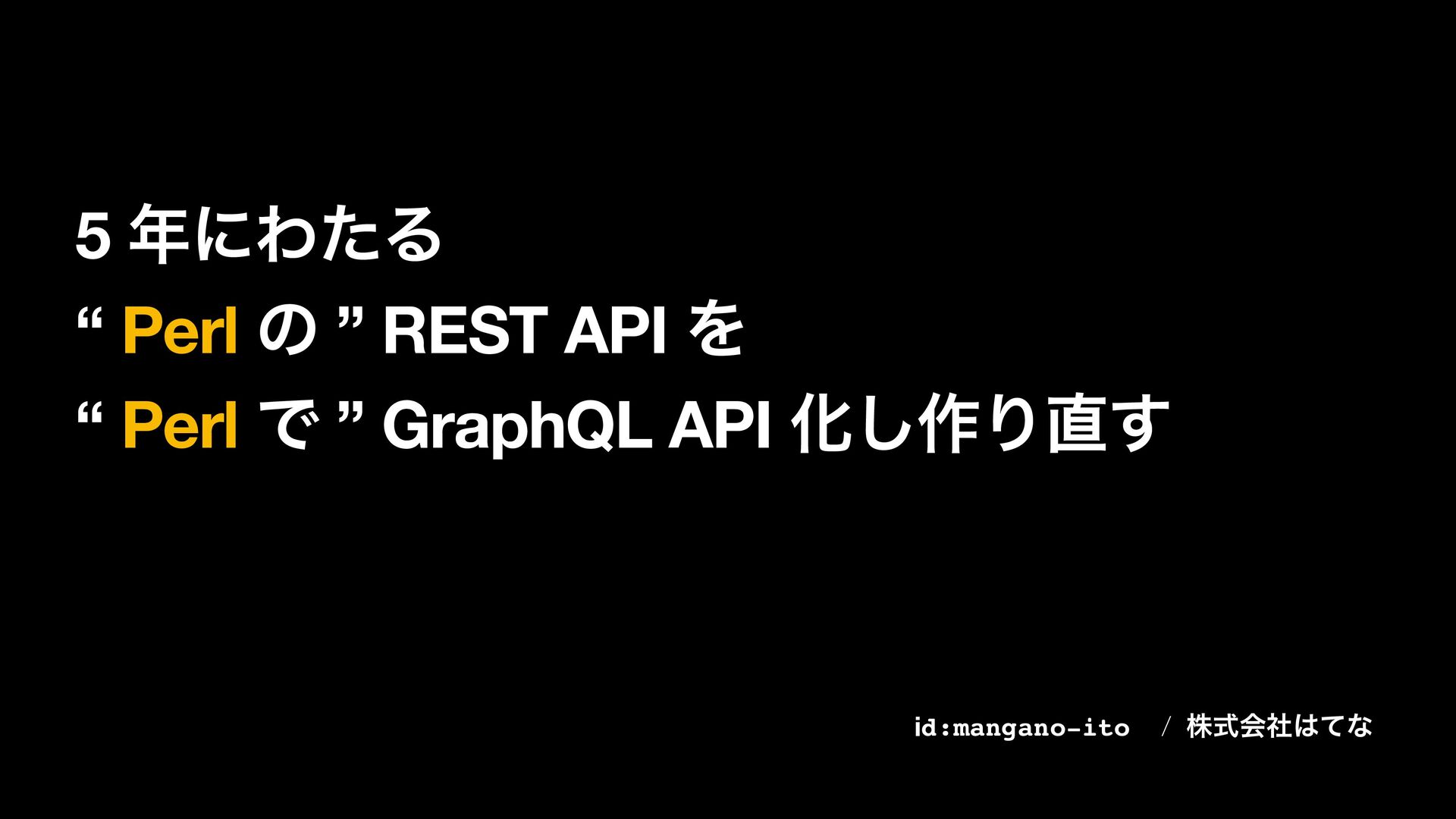 5年にわたる “Perl の” REST API を “Perl で” GraphQL API 化し作り直す