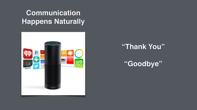 “Thank You”
“Goodbye”
Communication
Happens Naturally
