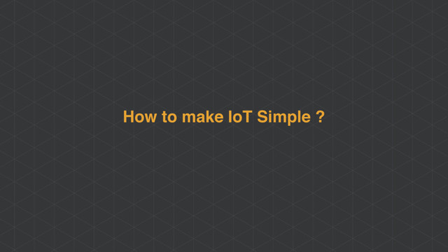 How to make IoT Simple ?
