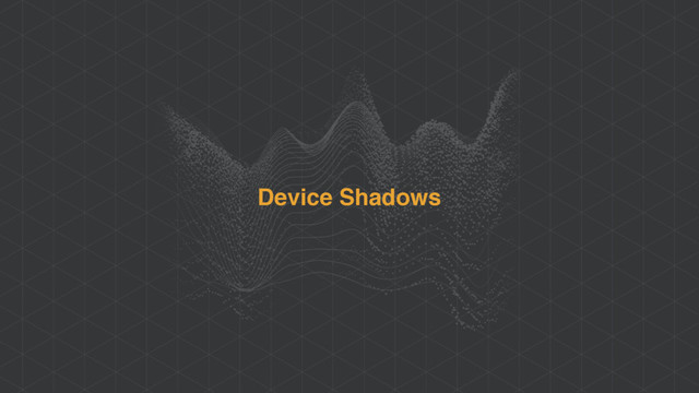Device Shadows
