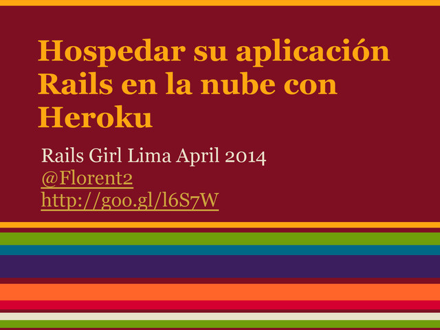 Hospedar su aplicación
Rails en la nube con
Heroku
Rails Girl Lima April 2014
@Florent2
http://goo.gl/l6S7W
