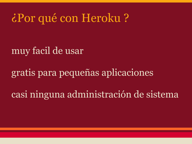 ¿Por qué con Heroku ?
muy facil de usar
gratis para pequeñas aplicaciones
casi ninguna administración de sistema
