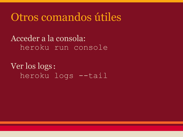 Otros comandos útiles
Acceder a la consola:
heroku run console
Ver los logs:
heroku logs --tail
