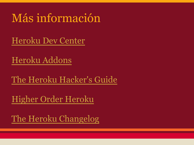 Más información
Heroku Dev Center
Heroku Addons
The Heroku Hacker's Guide
Higher Order Heroku
The Heroku Changelog
