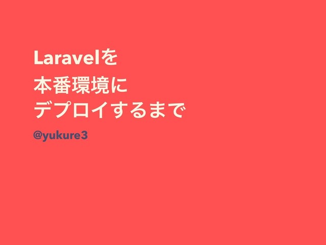 LaravelΛ
ຊ൪؀ڥʹ
σϓϩΠ͢Δ·Ͱ
@yukure3
