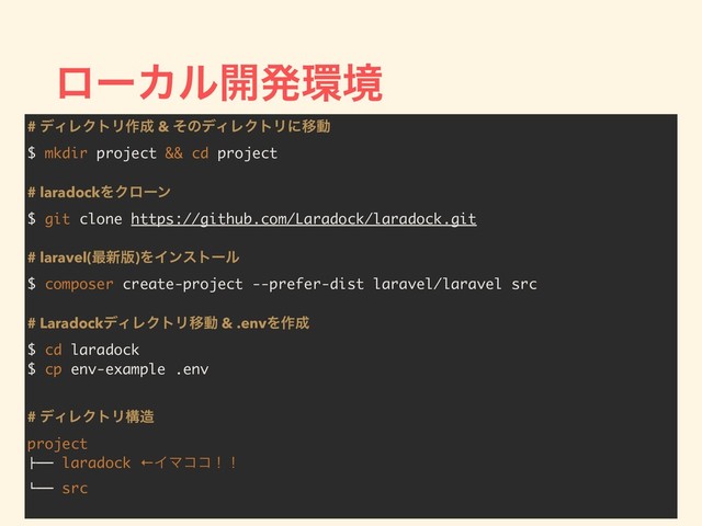 ϩʔΧϧ։ൃ؀ڥ
# σΟϨΫτϦ࡞੒ & ͦͷσΟϨΫτϦʹҠಈ
$ mkdir project && cd project
# laradockΛΫϩʔϯ
$ git clone https://github.com/Laradock/laradock.git
# laravel(࠷৽൛)ΛΠϯετʔϧ
$ composer create-project --prefer-dist laravel/laravel src
# LaradockσΟϨΫτϦҠಈ & .envΛ࡞੒
$ cd laradock
$ cp env-example .env
# σΟϨΫτϦߏ଄
project
!"" laradock ←ΠϚίίʂʂ
#"" src
