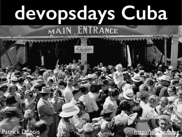 devopsdays Cuba
http://jedi.be/blog
Patrick Debois
