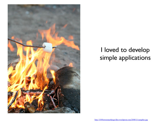 http://1000awesomethings.ﬁles.wordpress.com/2008/11/campﬁre.jpg
I loved to develop
simple applications
