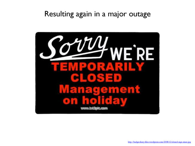 http://badgerdiary.ﬁles.wordpress.com/2008/12/closed-sign-smer.jpg
Resulting again in a major outage
