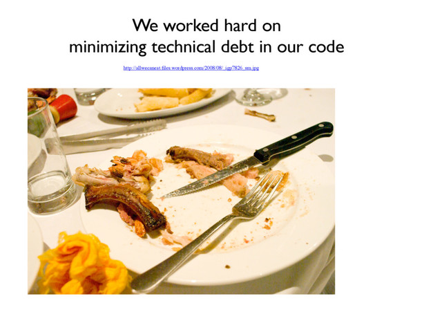 http://allwecaneat.ﬁles.wordpress.com/2008/08/_igp7826_sm.jpg
We worked hard on
minimizing technical debt in our code
