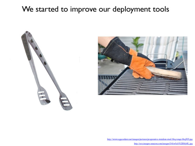 http://www.eggcookers.net/images/pictures/progressive-stainless-steel-bbq-tongs-bbq505.jpg
http://ecx.images-amazon.com/images/I/41wSaS%2BMy8L.jpg
We started to improve our deployment tools
