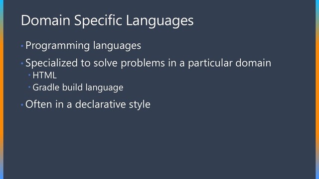 Domain Specific Languages
• Programming languages
• Specialized to solve problems in a particular domain
 HTML
 Gradle build language
• Often in a declarative style
