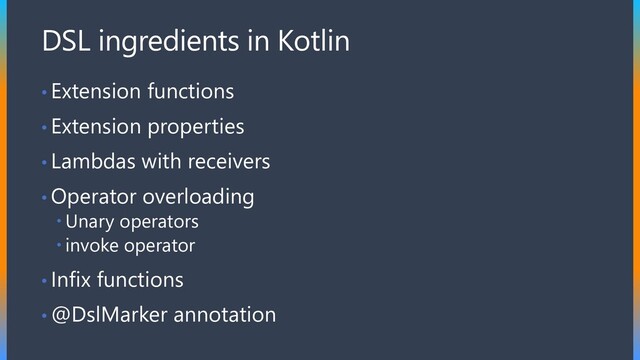 DSL ingredients in Kotlin
• Extension functions
• Extension properties
• Lambdas with receivers
• Operator overloading
 Unary operators
 invoke operator
• Infix functions
• @DslMarker annotation
