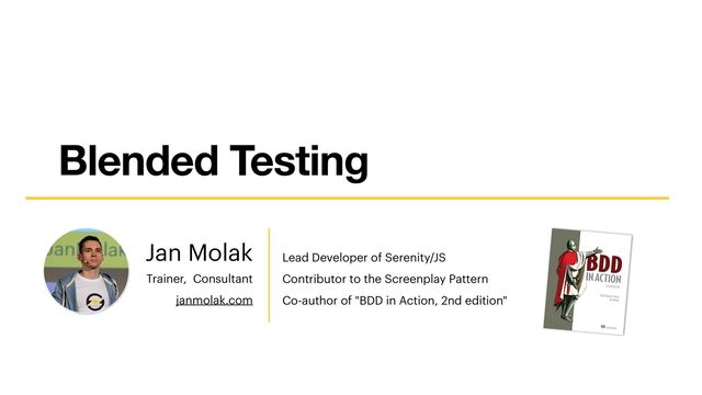 Jan Molak Lead Developer of Serenity/JS


Contributor to the Screenplay Pattern


Co-author of "BDD in Action, 2nd edition"
Trainer, Consultant


janmolak.com
Blended Testing
