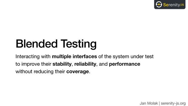 Jan Molak | serenity-js.org
Blended Testing
Interacting with multiple interfaces of the system under test 
to improve their stability, reliability, and performance  
without reducing their coverage.
