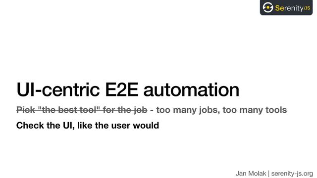 Jan Molak | serenity-js.org
UI-centric E2E automation
Pick "the best tool" for the job - too many jobs, too many tools
Check the UI, like the user would
