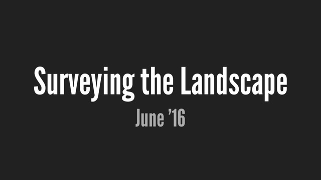 Surveying the Landscape
June ’16
