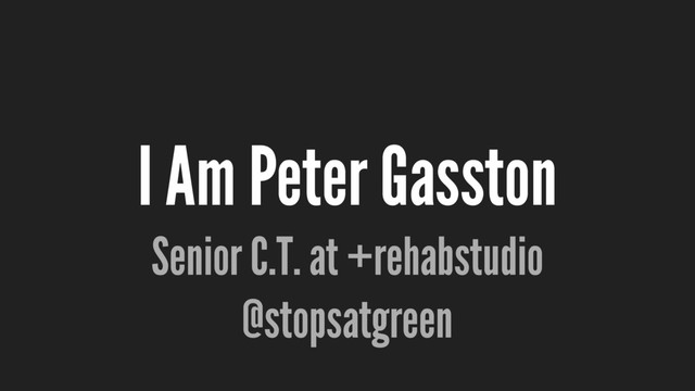 I Am Peter Gasston
Senior C.T. at +rehabstudio
@stopsatgreen
