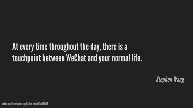 At every time throughout the day, there is a
touchpoint between WeChat and your normal life.
medium.com/@katie/product-insights-from-wechat-97c51695e159
Stephen Wang
