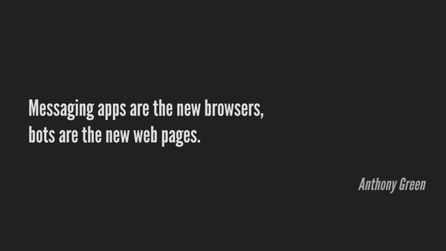 Messaging apps are the new browsers,
bots are the new web pages.
Anthony Green
