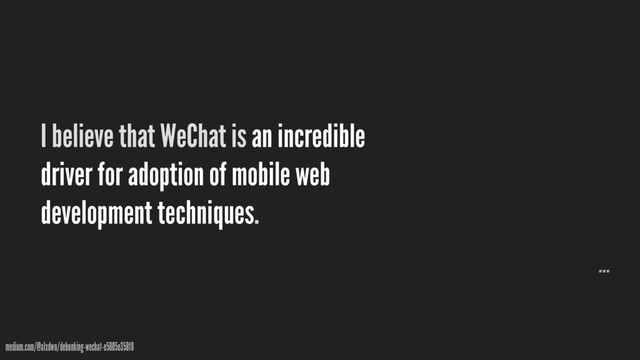 I believe that WeChat is an incredible
driver for adoption of mobile web
development techniques.
medium.com/@alxdwn/debunking-wechat-e5805e358f8
…
