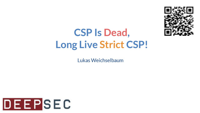 CSP Is Dead,
Long Live Strict CSP!
Lukas Weichselbaum
