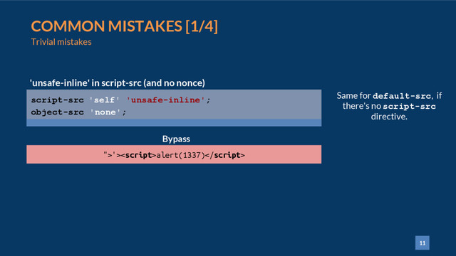 11
COMMON MISTAKES [1/4]
Trivial mistakes
script-src 'self' 'unsafe-inline';
object-src 'none';
'unsafe-inline' in script-src (and no nonce)
">'>alert(1337)
Same for default-src, if
there's no script-src
directive.
Bypass
