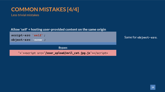 14
COMMON MISTAKES [4/4]
Less trivial mistakes
script-src 'self';
object-src 'none';
Allow 'self' + hosting user-provided content on the same origin
Bypass
">'>
Same for object-src.
