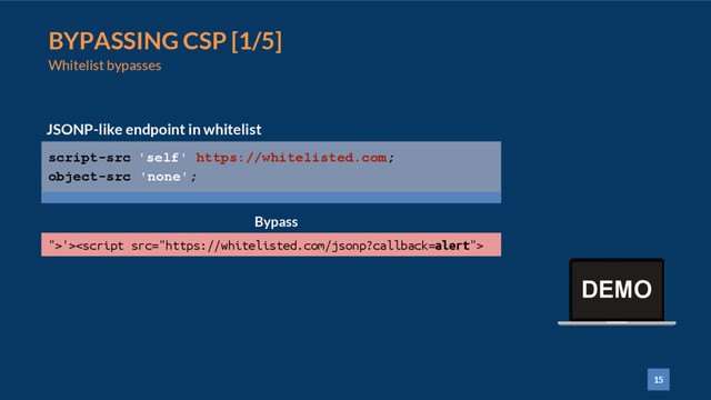 15
BYPASSING CSP [1/5]
Whitelist bypasses
JSONP-like endpoint in whitelist
">'>
Bypass
script-src 'self' https://whitelisted.com;
object-src 'none';
DEMO
