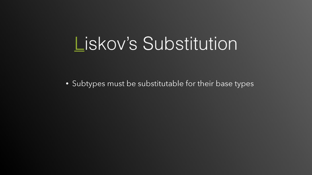 • Subtypes must be substitutable for their base types
Liskov’s Substitution
