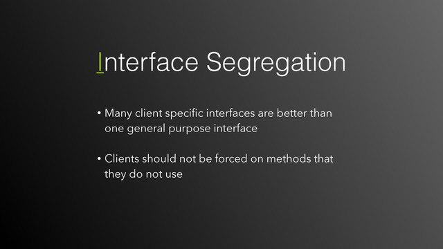 • Many client speciﬁc interfaces are better than
one general purpose interface 
• Clients should not be forced on methods that
they do not use
Interface Segregation
