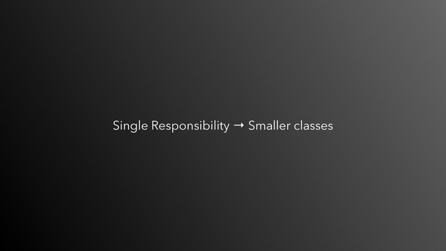 Single Responsibility → Smaller classes
