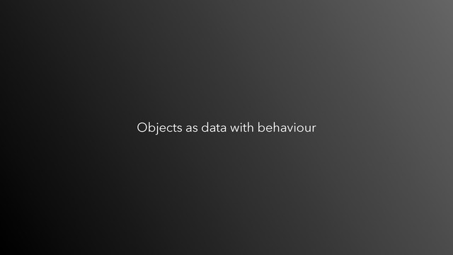 Objects as data with behaviour
