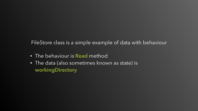 FileStore class is a simple example of data with behaviour
• The behaviour is Read method
• The data (also sometimes known as state) is
workingDirectory

