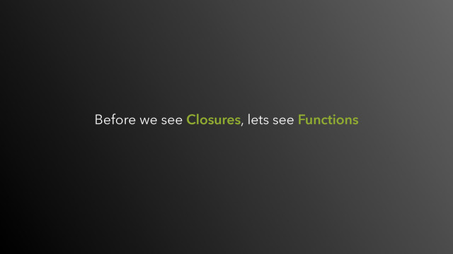 Before we see Closures, lets see Functions
