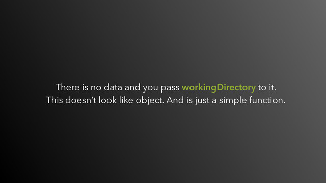There is no data and you pass workingDirectory to it.  
This doesn’t look like object. And is just a simple function.
