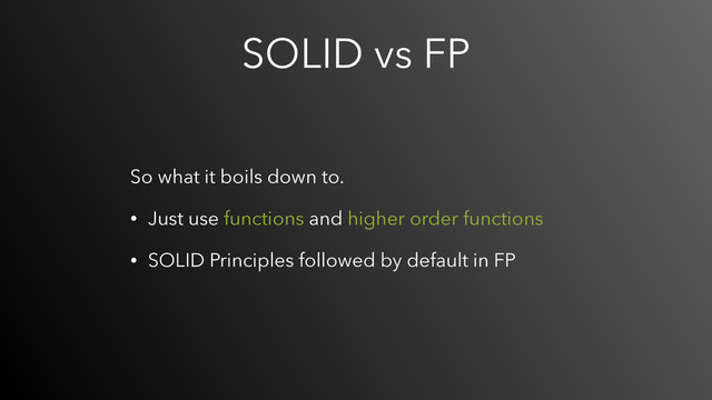 SOLID vs FP
So what it boils down to.
• Just use functions and higher order functions
• SOLID Principles followed by default in FP

