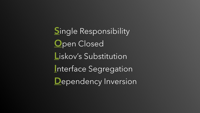 Single Responsibility
Open Closed
Liskov’s Substitution
Interface Segregation
Dependency Inversion
