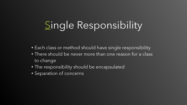 Single Responsibility
• Each class or method should have single responsibility
• There should be never more than one reason for a class
to change
• The responsibility should be encapsulated
• Separation of concerns
