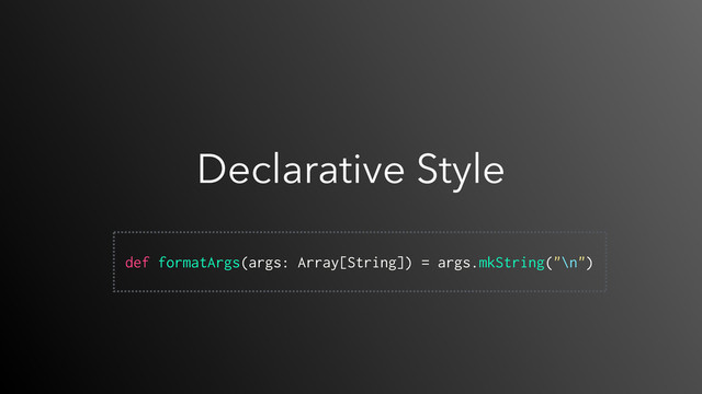 Declarative Style
 
def formatArgs(args: Array[String]) = args.mkString("\n")

