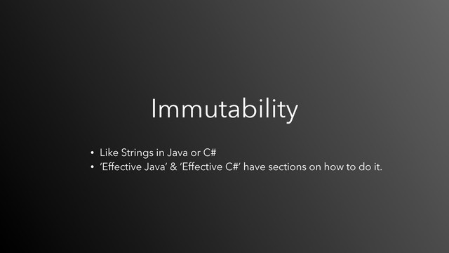 Immutability
• Like Strings in Java or C#
• ‘Effective Java’ & ‘Effective C#’ have sections on how to do it.
