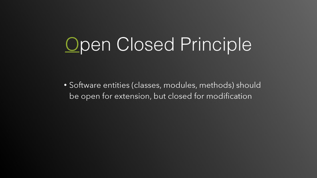 • Software entities (classes, modules, methods) should
be open for extension, but closed for modiﬁcation
Open Closed Principle
