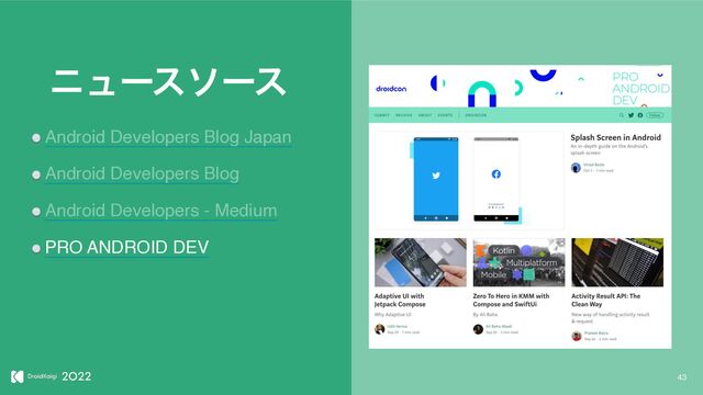 43
χϡʔειʔε
Android Developers Blog Japan
Android Developers Blog
Android Developers - Medium
PRO ANDROID DEV
