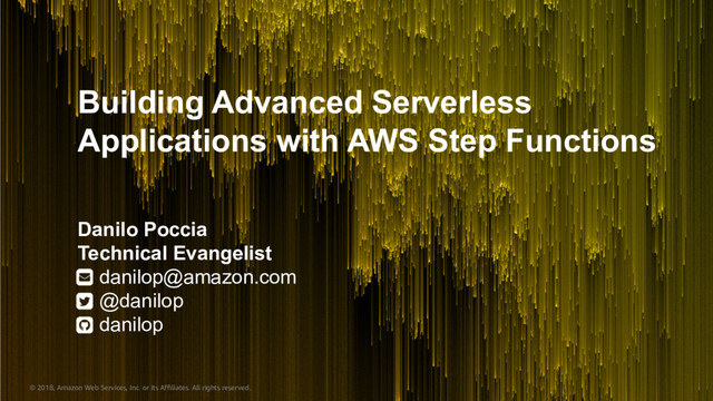 © 2018, Amazon Web Services, Inc. or its Affiliates. All rights reserved.
Building Advanced Serverless
Applications with AWS Step Functions
Danilo Poccia
Technical Evangelist
danilop@amazon.com
@danilop
danilop
