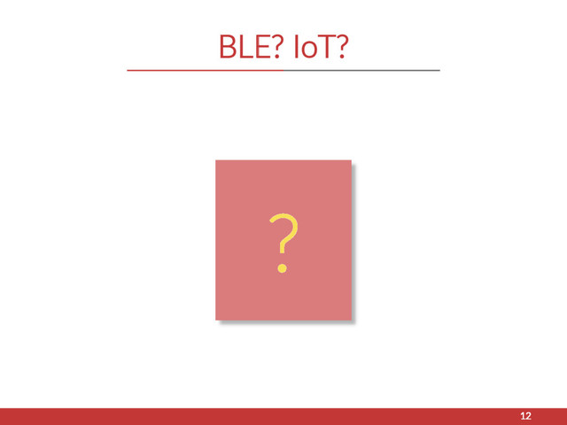 BLE? IoT?
12
?
