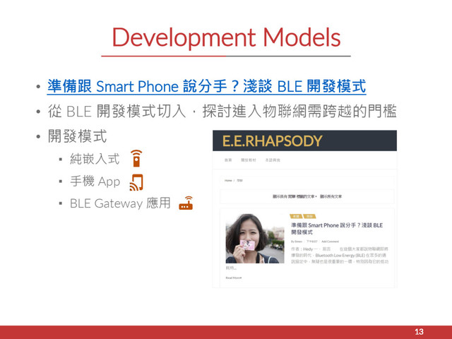 Development Models
• 準備跟 Smart Phone 說分手？淺談 BLE 開發模式
• 從 BLE 開發模式切入，探討進入物聯網需跨越的門檻
• 開發模式
▪ 純嵌入式
▪ 手機 App
▪ BLE Gateway 應用
13
